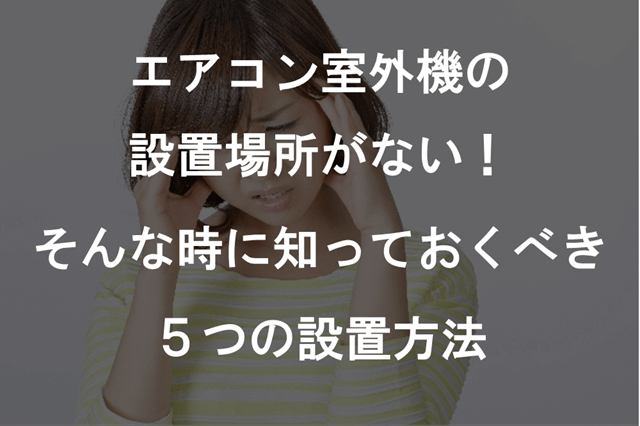エアコン室外機の設置場所がない!そんな時に知っておくべき5つの設置方法